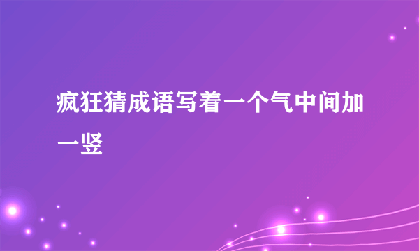 疯狂猜成语写着一个气中间加一竖