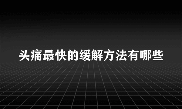 头痛最快的缓解方法有哪些