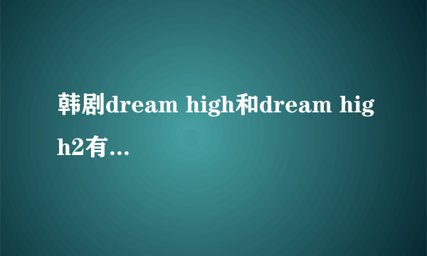 韩剧dream high和dream high2有什么联系么?不看第一部看第二部能看懂么?两部的男主角和女主角都是谁啊？