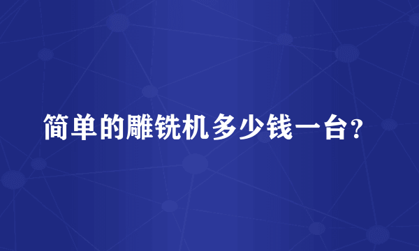 简单的雕铣机多少钱一台？