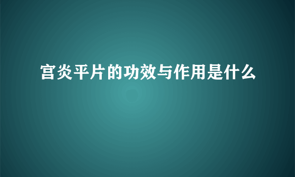 宫炎平片的功效与作用是什么