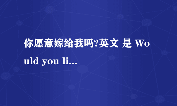 你愿意嫁给我吗?英文 是 Would you like to marry me?为什么回答是 yes,i do