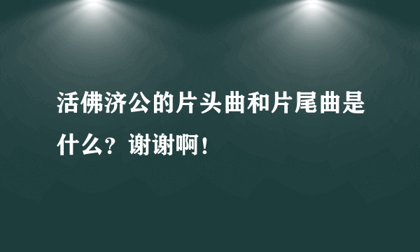 活佛济公的片头曲和片尾曲是什么？谢谢啊！