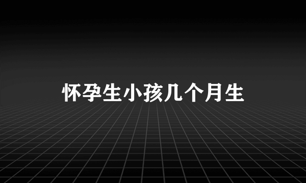 怀孕生小孩几个月生