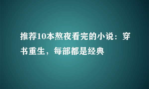 推荐10本熬夜看完的小说：穿书重生，每部都是经典