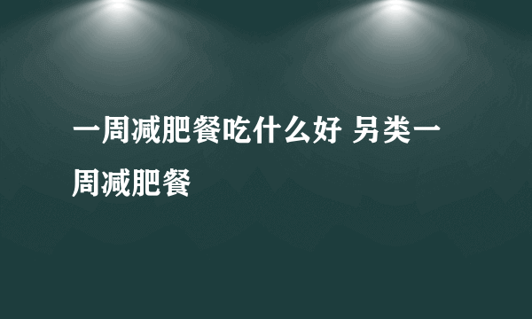 一周减肥餐吃什么好 另类一周减肥餐