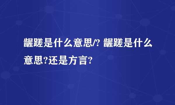 龌蹉是什么意思/? 龌蹉是什么意思?还是方言?