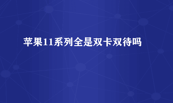 苹果11系列全是双卡双待吗