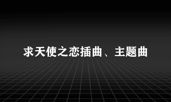 求天使之恋插曲、主题曲