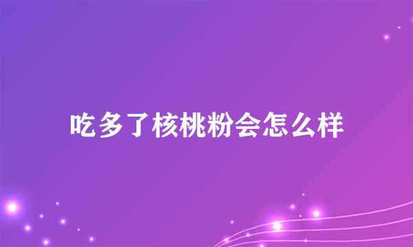 吃多了核桃粉会怎么样