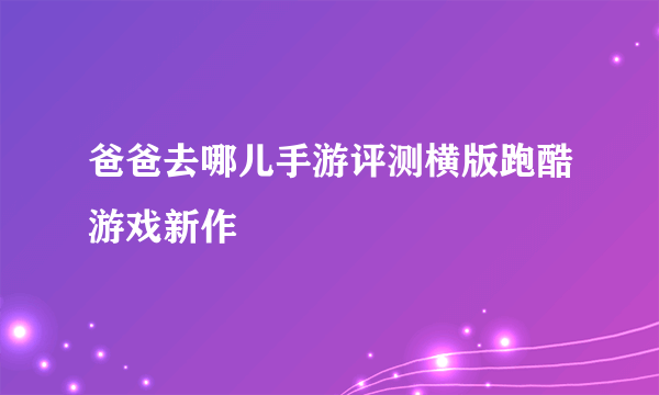 爸爸去哪儿手游评测横版跑酷游戏新作