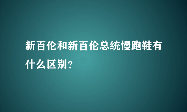 新百伦和新百伦总统慢跑鞋有什么区别？