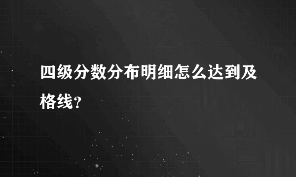 四级分数分布明细怎么达到及格线？