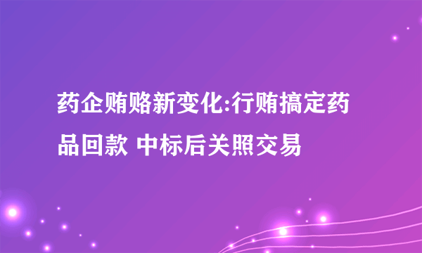 药企贿赂新变化:行贿搞定药品回款 中标后关照交易