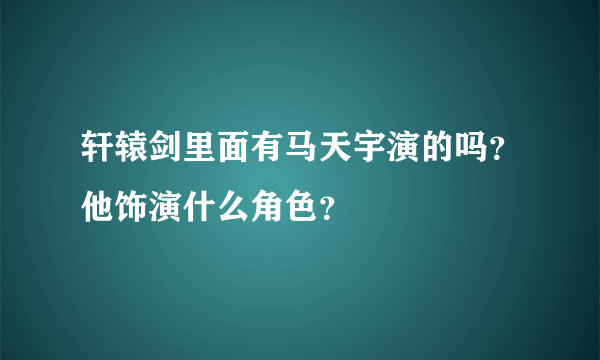 轩辕剑里面有马天宇演的吗？他饰演什么角色？