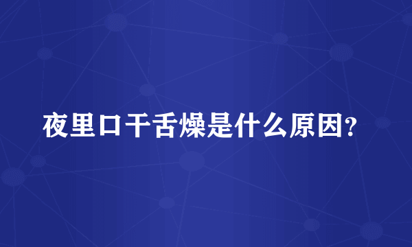 夜里口干舌燥是什么原因？