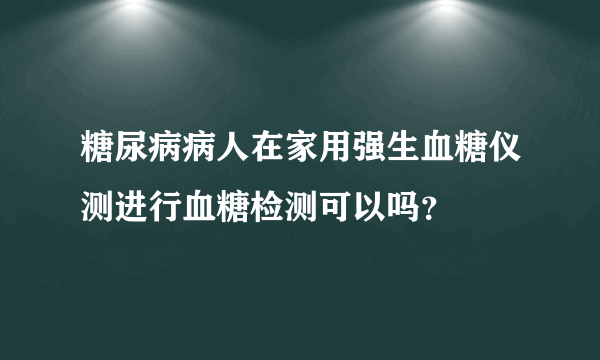 糖尿病病人在家用强生血糖仪测进行血糖检测可以吗？