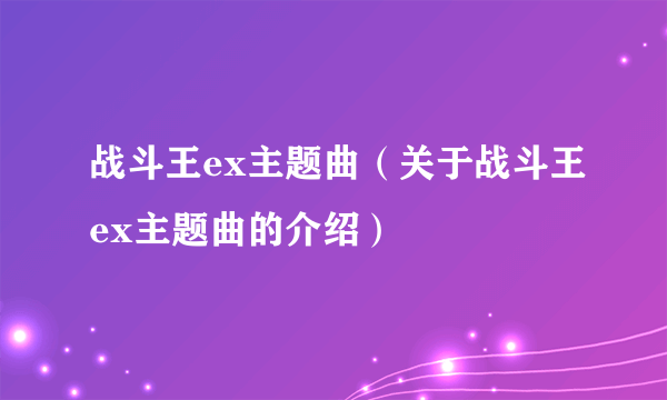 战斗王ex主题曲（关于战斗王ex主题曲的介绍）