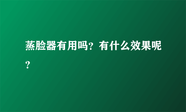 蒸脸器有用吗？有什么效果呢？