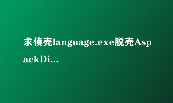 求侦壳language.exe脱壳AspackDie.exe反编译W32Dasm黄金中文版16进制编辑器UltraEdit.rar？