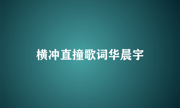 横冲直撞歌词华晨宇