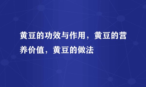 黄豆的功效与作用，黄豆的营养价值，黄豆的做法