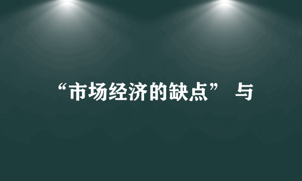 “市场经济的缺点” 与