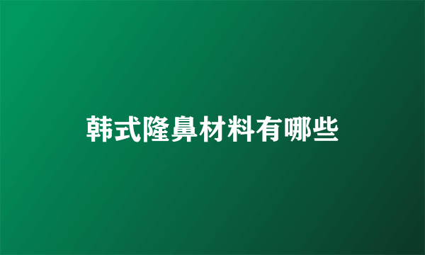 韩式隆鼻材料有哪些