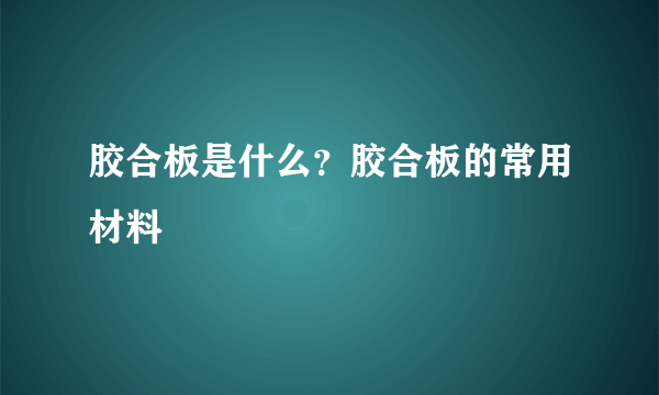 胶合板是什么？胶合板的常用材料