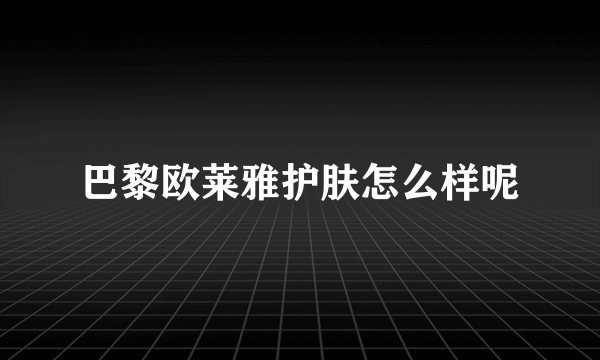 巴黎欧莱雅护肤怎么样呢