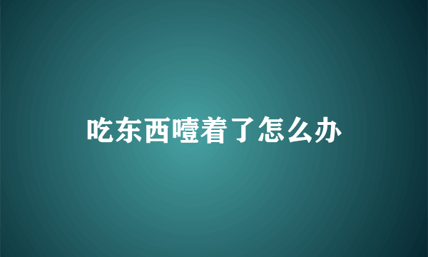 吃东西噎着了怎么办