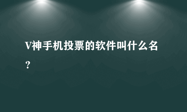 V神手机投票的软件叫什么名？