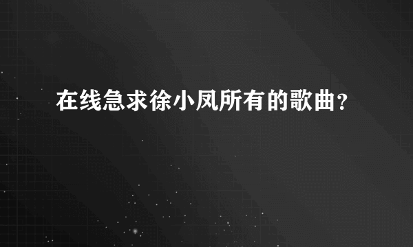 在线急求徐小凤所有的歌曲？