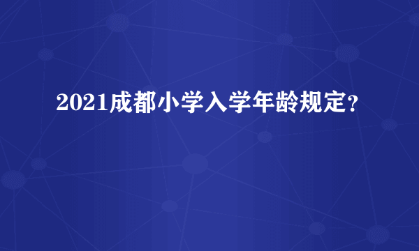 2021成都小学入学年龄规定？