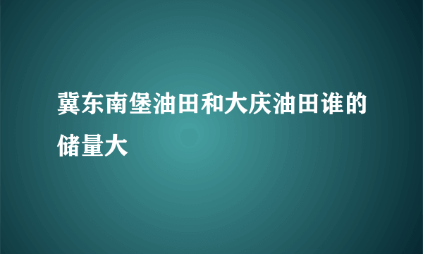 冀东南堡油田和大庆油田谁的储量大