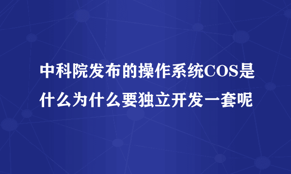 中科院发布的操作系统COS是什么为什么要独立开发一套呢