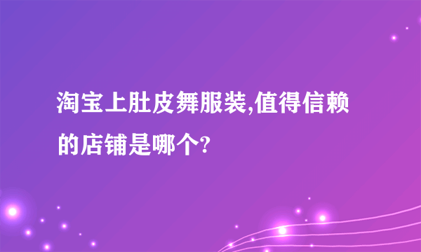 淘宝上肚皮舞服装,值得信赖的店铺是哪个?