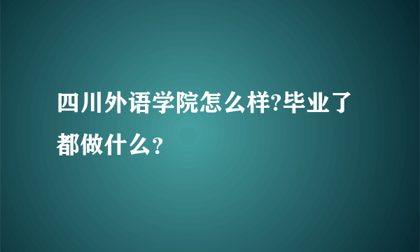 四川外语学院怎么样?毕业了都做什么？