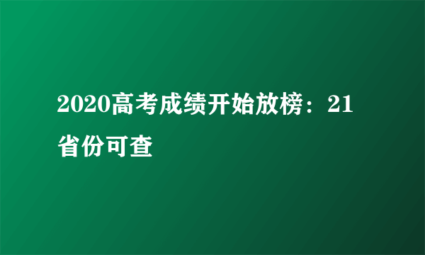 2020高考成绩开始放榜：21省份可查