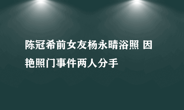 陈冠希前女友杨永晴浴照 因艳照门事件两人分手