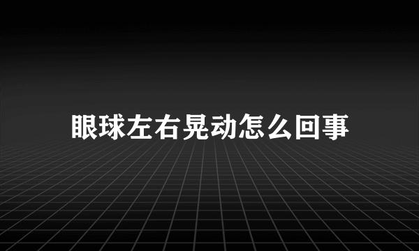 眼球左右晃动怎么回事