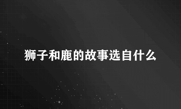 狮子和鹿的故事选自什么