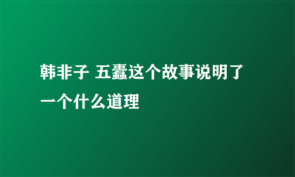 韩非子 五蠹这个故事说明了一个什么道理