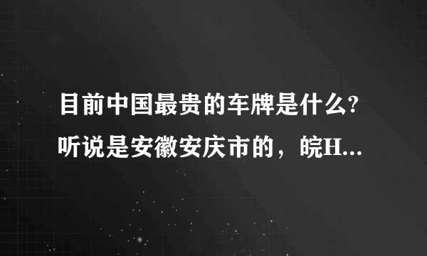 目前中国最贵的车牌是什么?听说是安徽安庆市的，皖H88888，拍卖价176万，是不是？