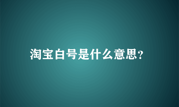 淘宝白号是什么意思？