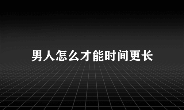 男人怎么才能时间更长