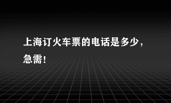 上海订火车票的电话是多少，急需！