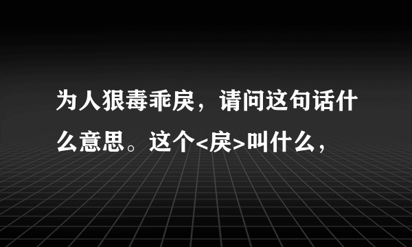 为人狠毒乖戾，请问这句话什么意思。这个<戾>叫什么，