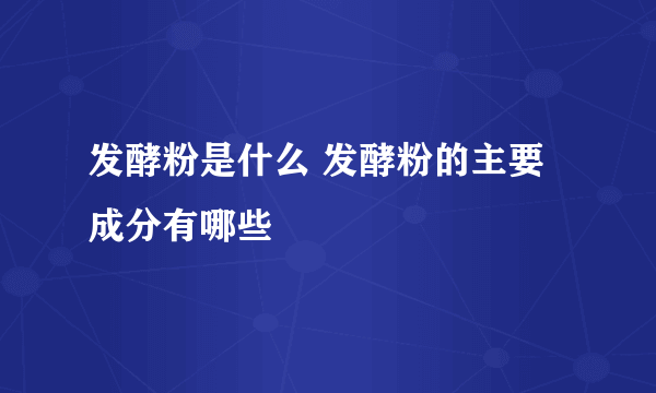 发酵粉是什么 发酵粉的主要成分有哪些