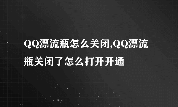 QQ漂流瓶怎么关闭,QQ漂流瓶关闭了怎么打开开通